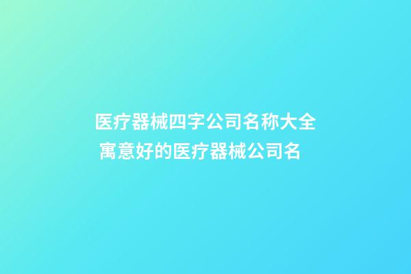 医疗器械四字公司名称大全 寓意好的医疗器械公司名-第1张-公司起名-玄机派